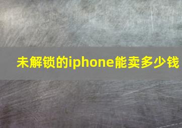 未解锁的iphone能卖多少钱