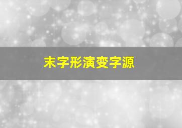 末字形演变字源