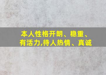 本人性格开朗、稳重、有活力,待人热情、真诚