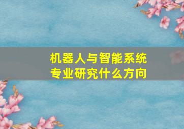 机器人与智能系统专业研究什么方向