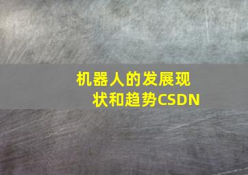 机器人的发展现状和趋势CSDN