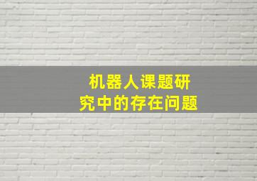 机器人课题研究中的存在问题