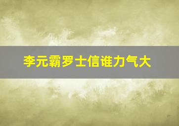 李元霸罗士信谁力气大