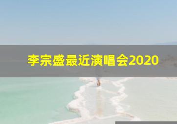 李宗盛最近演唱会2020