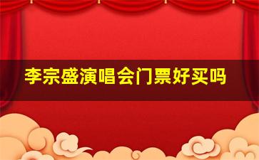 李宗盛演唱会门票好买吗