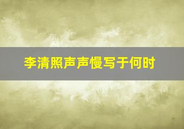 李清照声声慢写于何时