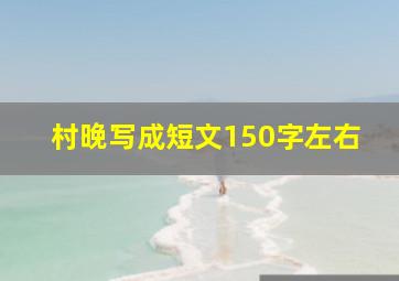 村晚写成短文150字左右