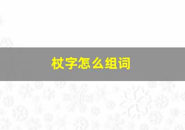 杖字怎么组词