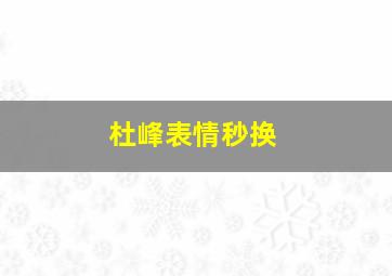 杜峰表情秒换