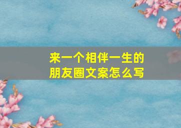 来一个相伴一生的朋友圈文案怎么写