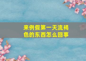 来例假第一天流褐色的东西怎么回事