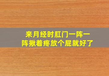 来月经时肛门一阵一阵揪着疼放个屁就好了