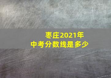 枣庄2021年中考分数线是多少