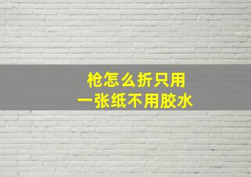 枪怎么折只用一张纸不用胶水