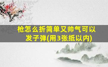 枪怎么折简单又帅气可以发子弹(用3张纸以内)