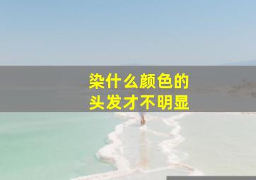 染什么颜色的头发才不明显