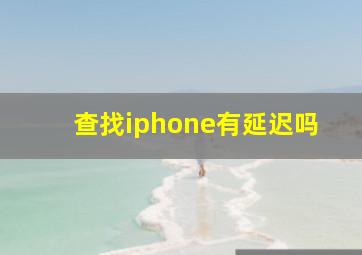 查找iphone有延迟吗