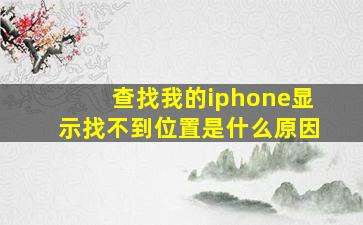 查找我的iphone显示找不到位置是什么原因