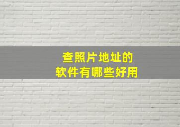 查照片地址的软件有哪些好用