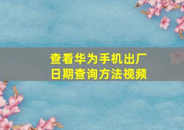 查看华为手机出厂日期查询方法视频