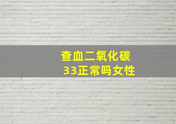 查血二氧化碳33正常吗女性