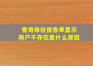 查询体检报告单显示用户不存在是什么原因