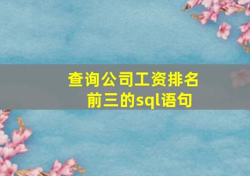 查询公司工资排名前三的sql语句