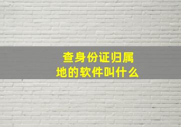 查身份证归属地的软件叫什么