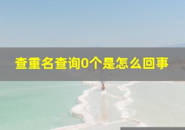 查重名查询0个是怎么回事