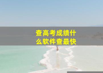 查高考成绩什么软件查最快