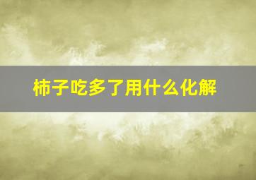 柿子吃多了用什么化解