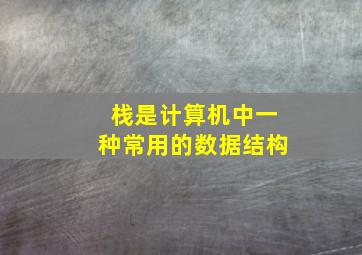 栈是计算机中一种常用的数据结构