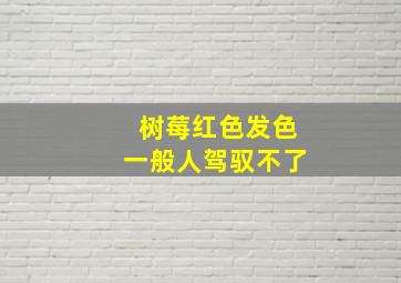 树莓红色发色一般人驾驭不了