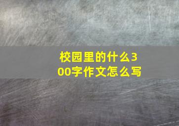 校园里的什么300字作文怎么写