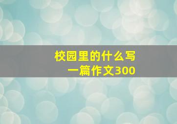 校园里的什么写一篇作文300