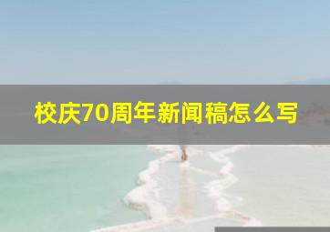 校庆70周年新闻稿怎么写