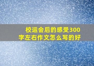 校运会后的感受300字左右作文怎么写的好