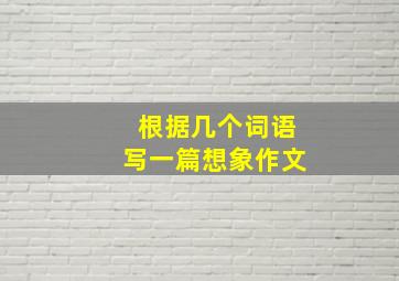 根据几个词语写一篇想象作文