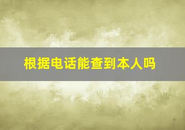 根据电话能查到本人吗