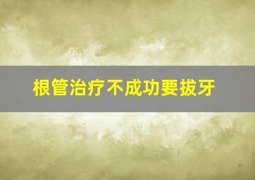 根管治疗不成功要拔牙