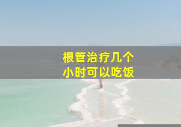 根管治疗几个小时可以吃饭