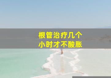 根管治疗几个小时才不酸胀