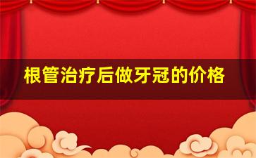 根管治疗后做牙冠的价格