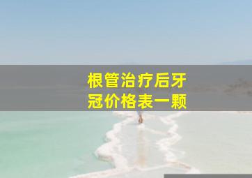 根管治疗后牙冠价格表一颗