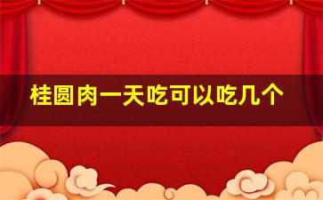 桂圆肉一天吃可以吃几个