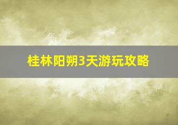 桂林阳朔3天游玩攻略