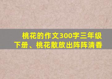 桃花的作文300字三年级下册、桃花散放出阵阵清香