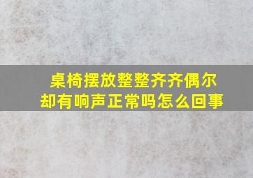 桌椅摆放整整齐齐偶尔却有响声正常吗怎么回事