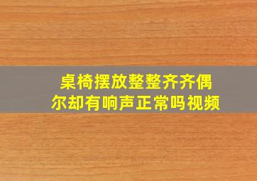 桌椅摆放整整齐齐偶尔却有响声正常吗视频