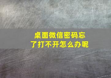 桌面微信密码忘了打不开怎么办呢